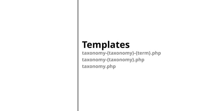 Templates
taxonomy-{taxonomy}-{term}.php
taxonomy-{taxonomy}.php
taxonomy.php
