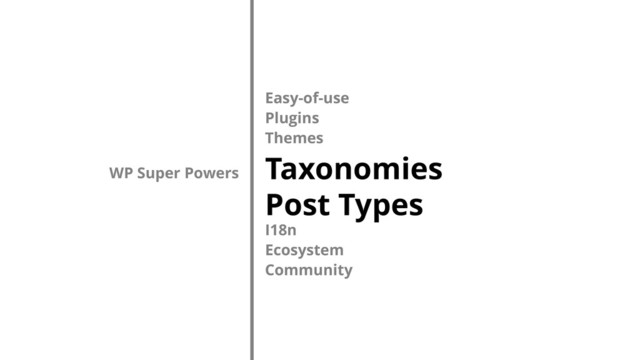 Easy-of-use
Plugins
Themes
Taxonomies
Post Types
I18n
Ecosystem
Community
WP Super Powers
