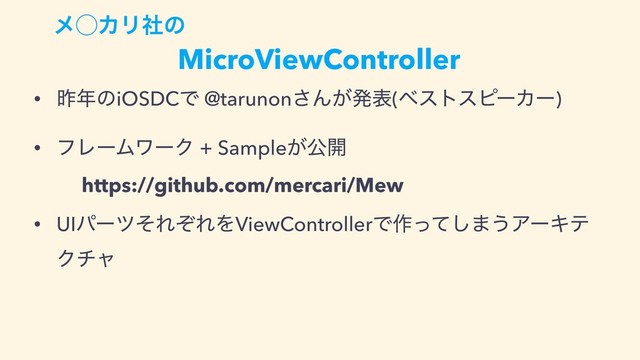 • ࡢ೥ͷiOSDCͰ @tarunon͞Μ͕ൃද(ϕετεϐʔΧʔ)
• ϑϨʔϜϫʔΫ + Sample͕ެ։
https://github.com/mercari/Mew
• UIύʔπͦΕͧΕΛViewControllerͰ࡞ͬͯ͠·͏ΞʔΩς
Ϋνϟ
MicroViewController
ϝ̋ΧϦࣾͷ
