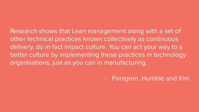 © Copyright 2019 Pivotal Software, Inc. All rights reserved.
@robb1e - March 5th, 2019
Research shows that Lean management along with a set of
other technical practices known collectively as continuous
delivery, do in fact impact culture. You can act your way to a
better culture by implementing these practices in technology
organisations, just as you can in manufacturing.
- Forsgren, Humble and Kim
