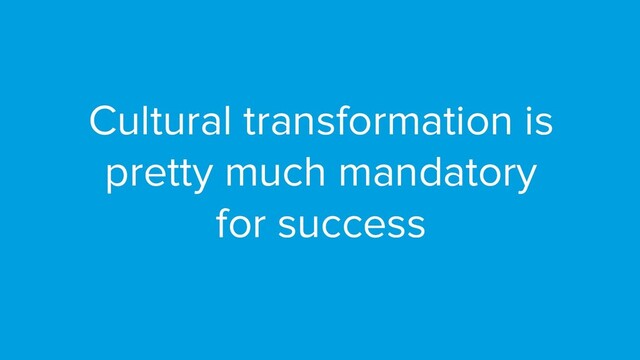 © Copyright 2019 Pivotal Software, Inc. All rights reserved.
@robb1e - March 5th, 2019
Cultural transformation is
pretty much mandatory
for success
