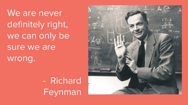 © Copyright 2019 Pivotal Software, Inc. All rights reserved.
@robb1e - March 5th, 2019
We are never
deﬁnitely right,
we can only be
sure we are
wrong.
- Richard
Feynman
