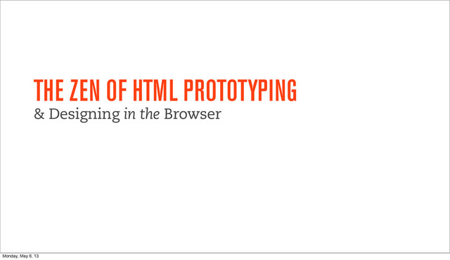 THE ZEN OF HTML PROTOTYPING
& Designing in the Browser
Monday, May 6, 13
