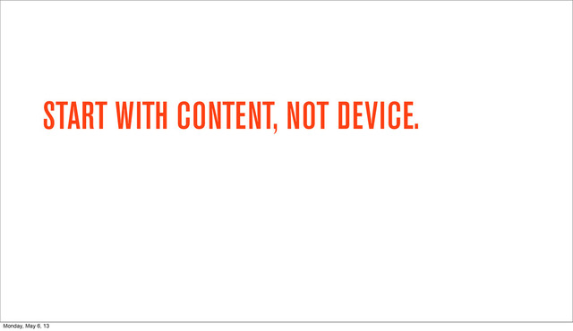 START WITH CONTENT, NOT DEVICE.
Monday, May 6, 13
