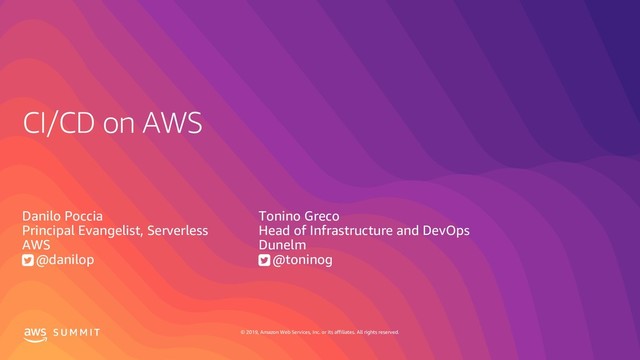© 2019, Amazon Web Services, Inc. or its affiliates. All rights reserved.
S U M M I T
CI/CD on AWS
Danilo Poccia
Principal Evangelist, Serverless
AWS
@danilop
Tonino Greco
Head of Infrastructure and DevOps
Dunelm
@toninog
