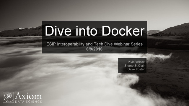 Kyle Wilcox
Shane St.Clair
Dave Foster
Dive into Docker
ESIP Interoperability and Tech Dive Webinar Series
6/9/2016
