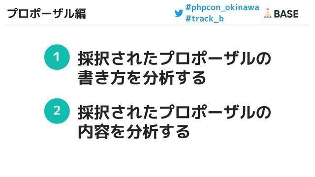 #phpcon_okinawa
#track_b
プロポーザル編
23
１
２
採択されたプロポーザルの
書き方を分析する
採択されたプロポーザルの
内容を分析する
23
