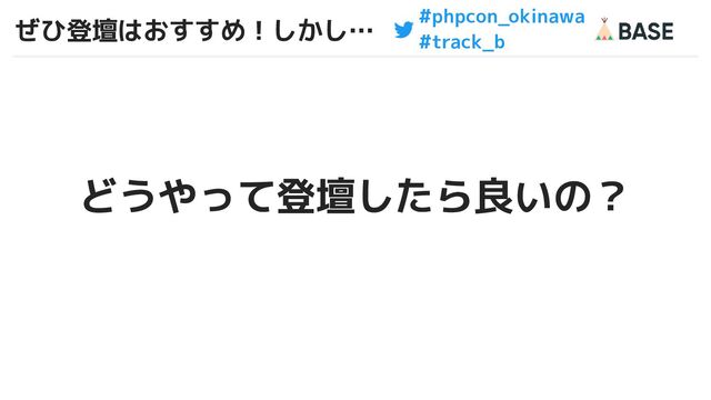 #phpcon_okinawa
#track_b
ぜひ登壇はおすすめ！しかし…
どうやって登壇したら良いの？
7
