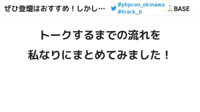 #phpcon_okinawa
#track_b
ぜひ登壇はおすすめ！しかし…
トークするまでの流れを
私なりにまとめてみました！
8
