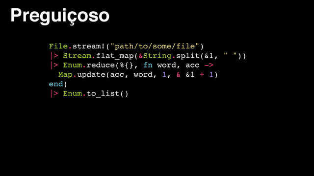 Preguiçoso
File.stream!("path/to/some/file")
|> Stream.flat_map(&String.split(&1, " "))
|> Enum.reduce(%{}, fn word, acc ->
Map.update(acc, word, 1, & &1 + 1)
end)
|> Enum.to_list()
