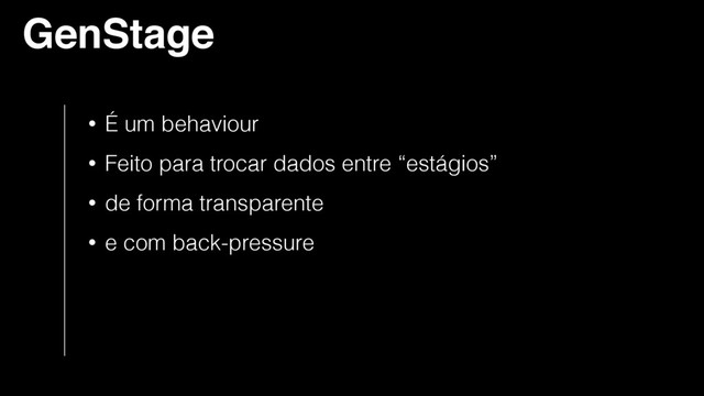 GenStage
• É um behaviour
• Feito para trocar dados entre “estágios”
• de forma transparente
• e com back-pressure
