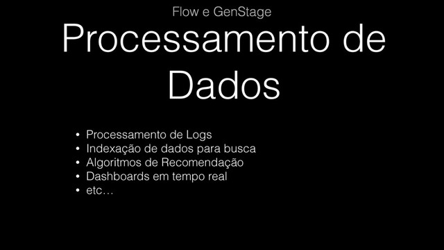 Processamento de
Dados
Flow e GenStage
• Processamento de Logs
• Indexação de dados para busca
• Algoritmos de Recomendação
• Dashboards em tempo real
• etc…
