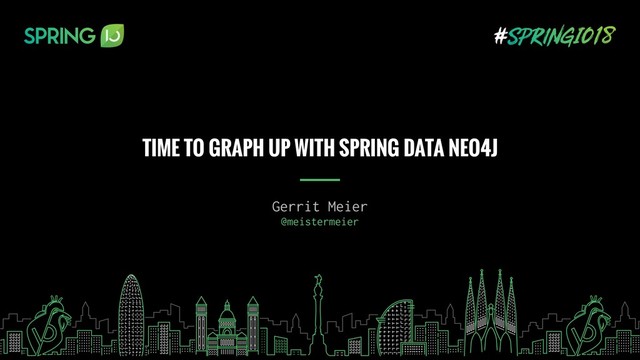 Gerrit Meier
@meistermeier
TIME TO GRAPH UP WITH SPRING DATA NEO4J

