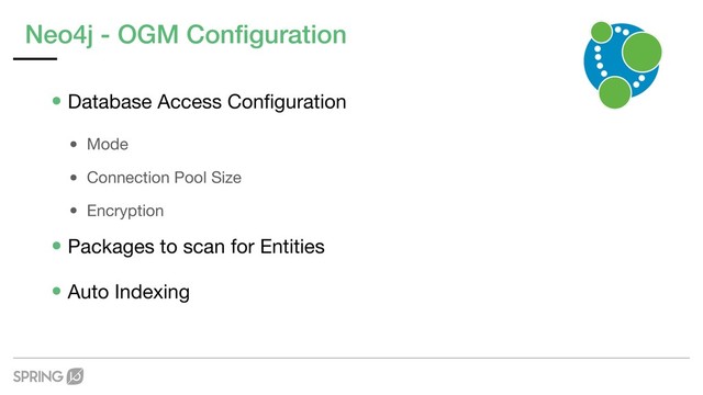 Neo4j - OGM Conﬁguration
•Database Access Conﬁguration

• Mode

• Connection Pool Size

• Encryption

•Packages to scan for Entities

•Auto Indexing
