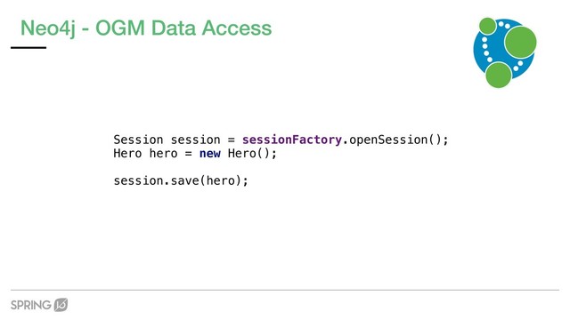 Neo4j - OGM Data Access
Session session = sessionFactory.openSession();
Hero hero = new Hero();
session.save(hero);
