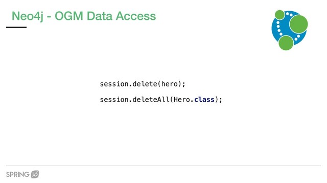 Neo4j - OGM Data Access
session.delete(hero);
session.deleteAll(Hero.class);
