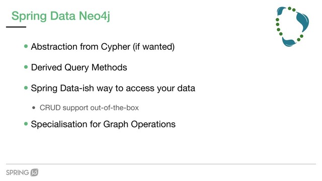 Spring Data Neo4j
•Abstraction from Cypher (if wanted)

•Derived Query Methods

•Spring Data-ish way to access your data

• CRUD support out-of-the-box

•Specialisation for Graph Operations
