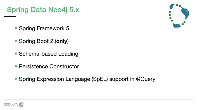 Spring Data Neo4j 5.x
•Spring Framework 5

•Spring Boot 2 (only)

•Schema-based Loading

•Persistence Constructor

•Spring Expression Language (SpEL) support in @Query
