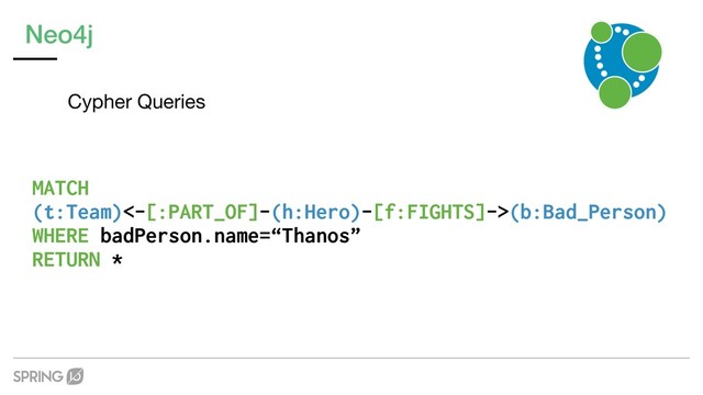 Neo4j
Cypher Queries
MATCH  
(t:Team)<-[:PART_OF]-(h:Hero)-[f:FIGHTS]->(b:Bad_Person)
WHERE badPerson.name=“Thanos”
RETURN *
