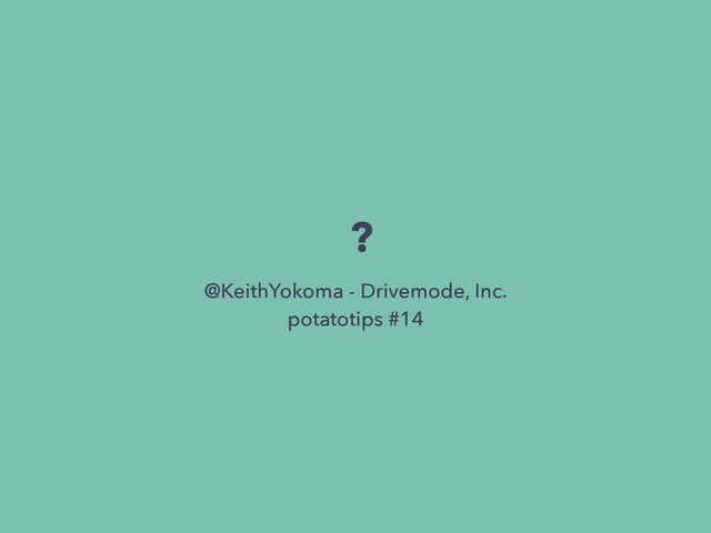 ?
@KeithYokoma - Drivemode, Inc.
potatotips #14
