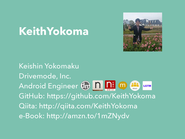 KeithYokoma
Keishin Yokomaku
Drivemode, Inc.
Android Engineer
GitHub: https://github.com/KeithYokoma
Qiita: http://qiita.com/KeithYokoma
e-Book: http://amzn.to/1mZNydv
