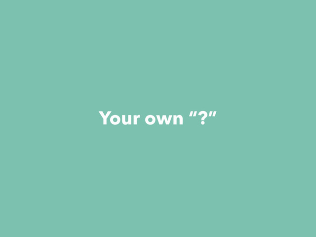 Your own “?”
