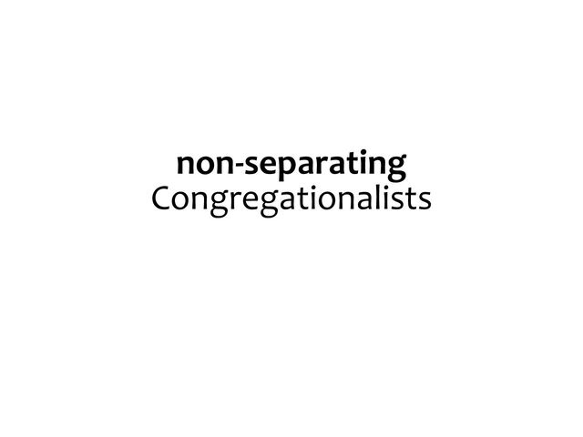 non-separating
Congregationalists
