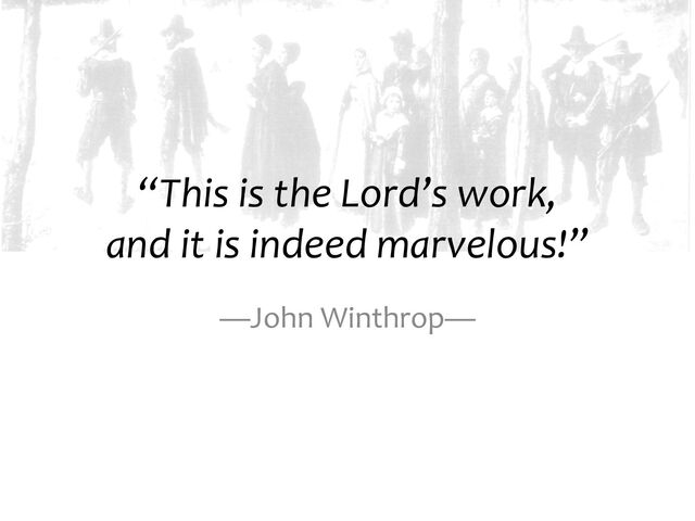 “This is the Lord’s work,
and it is indeed marvelous!”
—John Winthrop—

