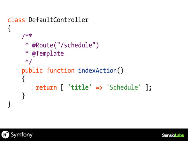 class DefaultController
{
/**
* @Route("/schedule")
* @Template
*/
public function indexAction()
{
return [ 'title' => 'Schedule' ];
}
}
