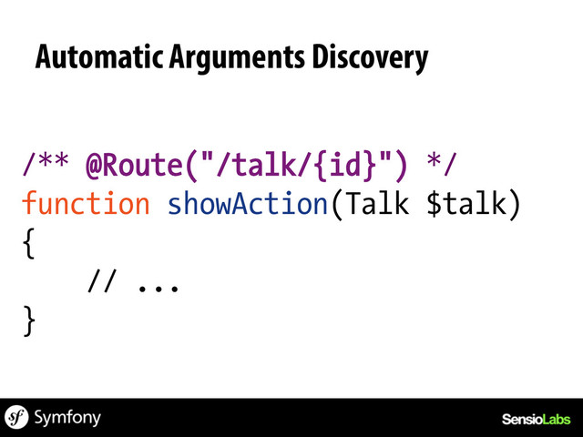 /** @Route("/talk/{id}") */
function showAction(Talk $talk)
{
// ...
}
Automatic Arguments Discovery
