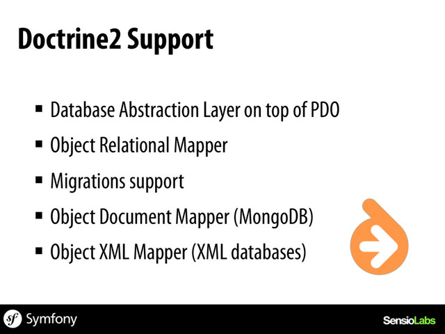 § Database Abstraction Layer on top of PDO
§ Object Relational Mapper
§ Migrations support
§ Object Document Mapper (MongoDB)
§ Object XML Mapper (XML databases)
Doctrine2 Support
