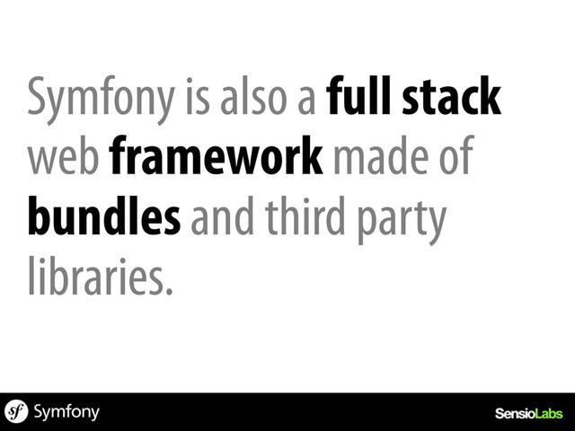 Symfony is also a full stack
web framework made of
bundles and third party
libraries.
