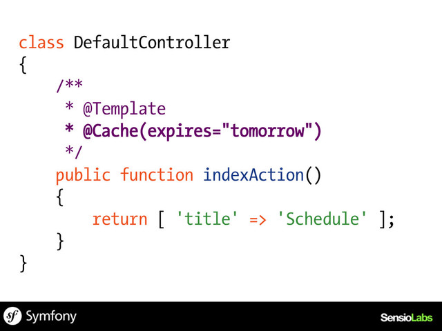 class DefaultController
{
/**
* @Template
* @Cache(expires="tomorrow")
*/
public function indexAction()
{
return [ 'title' => 'Schedule' ];
}
}
