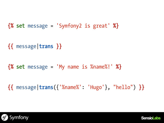 {% set message = 'Symfony2 is great' %}
{{ message|trans }}
{% set message = 'My name is %name%!' %}
{{ message|trans({'%name%': 'Hugo'}, "hello") }}
