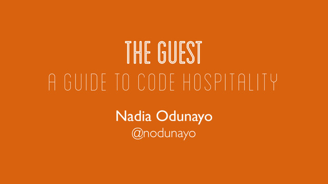 THE GUEST
Nadia Odunayo
A GUIDE TO CODE HOSPITALITY
@nodunayo
