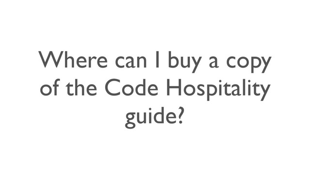 Where can I buy a copy
of the Code Hospitality
guide?
