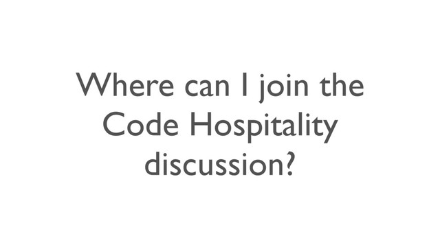 Where can I join the
Code Hospitality
discussion?
