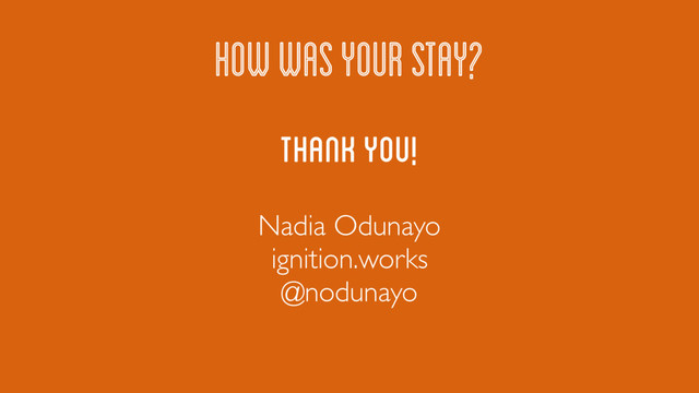 THANK YOU!
HOW WAS YOUR STAY?
Nadia Odunayo
ignition.works
@nodunayo
