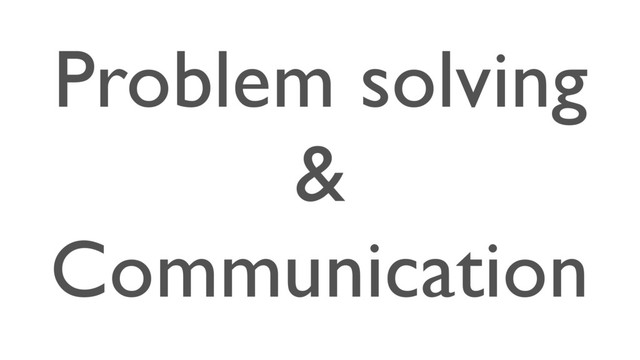 Problem solving
&
Communication
