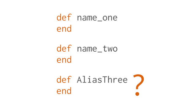 def name_one
end
def name_two
end
def AliasThree
end
?

