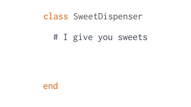 class SweetDispenser
end
# I give you sweets
