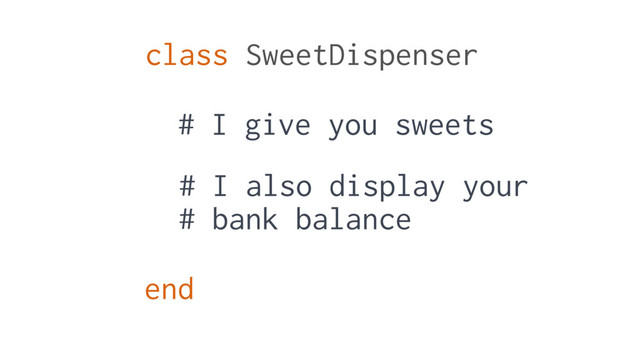 class SweetDispenser
end
# I give you sweets
# I also display your
# bank balance
