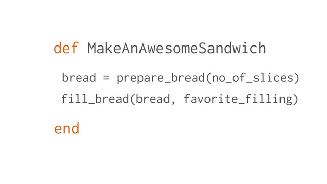 def MakeAnAwesomeSandwich
bread = prepare_bread(no_of_slices)
fill_bread(bread, favorite_filling)
end
