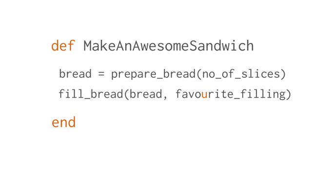 def MakeAnAwesomeSandwich
bread = prepare_bread(no_of_slices)
fill_bread(bread, favourite_filling)
end
