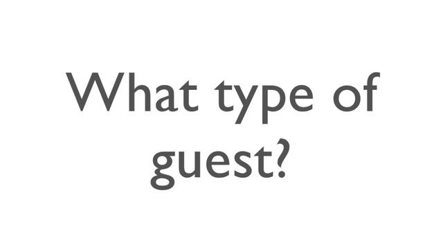 What type of
guest?
