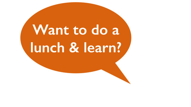Want to do a
lunch & learn?
