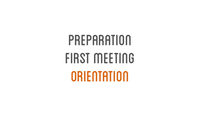orientation
preparation
first meeting
