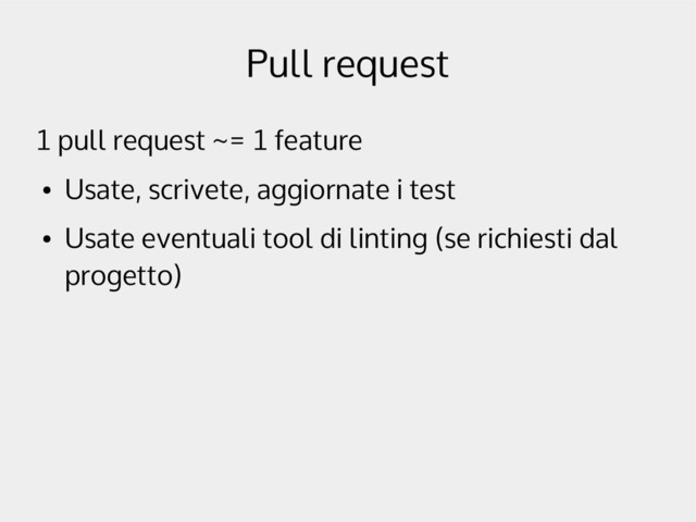 Pull request
1 pull request ~= 1 feature
●
Usate, scrivete, aggiornate i test
●
Usate eventuali tool di linting (se richiesti dal
progetto)
