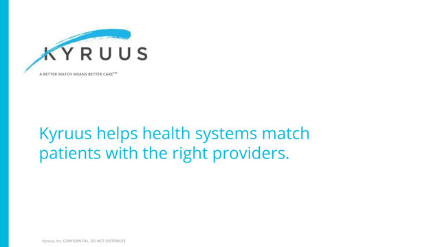 A BETTER MATCH MEANS BETTER CARETM
Kyruus, Inc. CONFIDENTIAL. DO NOT DISTRIBUTE
Kyruus helps health systems match
patients with the right providers.
