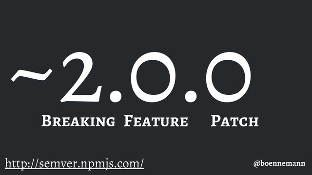 2.0.0
@boennemann
Breaking Feature Patch
http://semver.npmjs.com/
~

